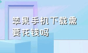 苹果手机下载需要花钱吗