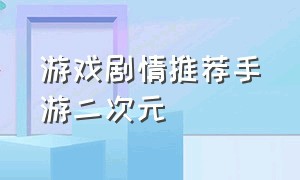 游戏剧情推荐手游二次元（二次元文字恋爱剧情类游戏手游）