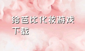 给芭比化妆游戏下载