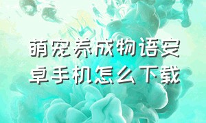 萌宠养成物语安卓手机怎么下载