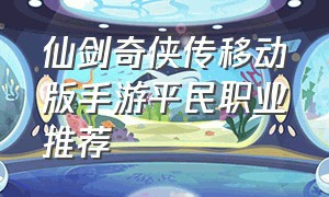 仙剑奇侠传移动版手游平民职业推荐