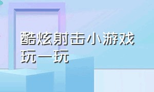 酷炫射击小游戏玩一玩（魔性射击小游戏超解压赶紧来玩）