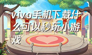 vivo手机下载什么可以秒玩小游戏