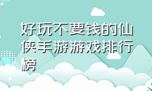 好玩不要钱的仙侠手游游戏排行榜