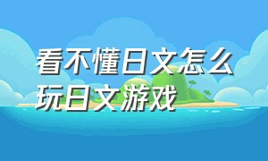 看不懂日文怎么玩日文游戏