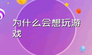 为什么会想玩游戏