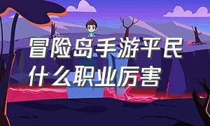 冒险岛手游平民什么职业厉害