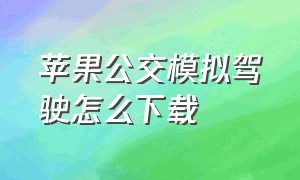 苹果公交模拟驾驶怎么下载（公交车模拟器在哪下载苹果版）