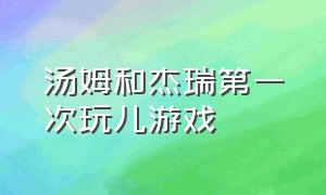 汤姆和杰瑞第一次玩儿游戏（汤姆和杰瑞游戏解说）