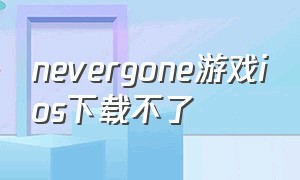 nevergone游戏ios下载不了