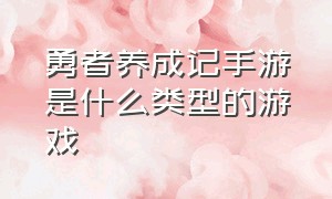 勇者养成记手游是什么类型的游戏（和勇者养成记一模一样的游戏）