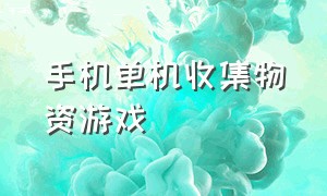 手机单机收集物资游戏（收集材料做装备的手机游戏）