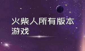 火柴人所有版本游戏（火柴人游戏全部）