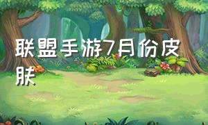 联盟手游7月份皮肤（联盟手游12月免费皮肤）