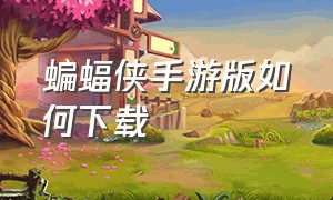 蝙蝠侠手游版如何下载