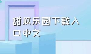 甜瓜乐园下载入口中文