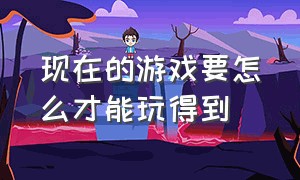 现在的游戏要怎么才能玩得到