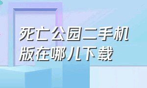 死亡公园二手机版在哪儿下载（死亡公园2手机版正版下载中文）