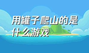 用罐子爬山的是什么游戏