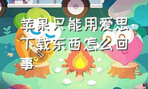 苹果只能用爱思下载东西怎么回事