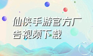 仙侠手游官方广告视频下载