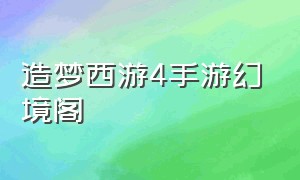 造梦西游4手游幻境阁（造梦西游4幻境阁怎么过手机版）