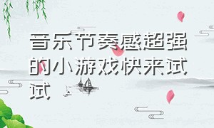 音乐节奏感超强的小游戏快来试试