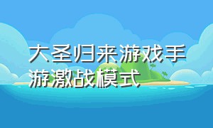 大圣归来游戏手游激战模式