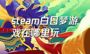 steam白日梦游戏在哪里玩（daydream白日梦steam怎么玩）