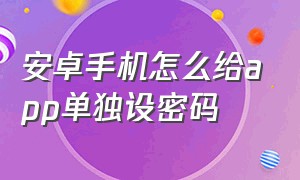 安卓手机怎么给app单独设密码