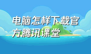 电脑怎样下载官方腾讯课堂