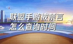 联盟手游被禁言怎么查询时间（联盟手游禁言30天怎么解除）