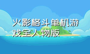 火影格斗单机游戏全人物版