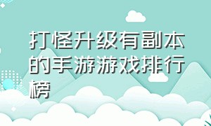 打怪升级有副本的手游游戏排行榜（手游升级打怪排行榜前十名游戏）