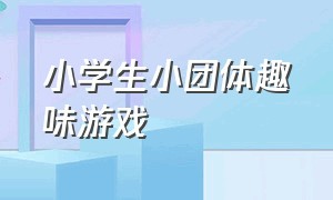 小学生小团体趣味游戏