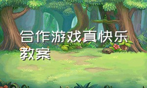 合作游戏真快乐教案（合作真快乐大班教案重难点）