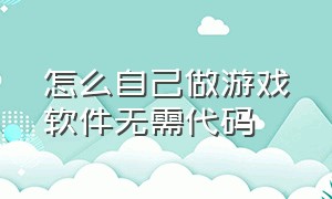 怎么自己做游戏软件无需代码