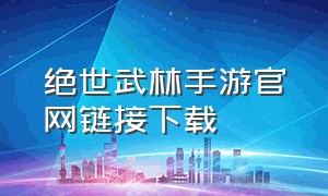 绝世武林手游官网链接下载