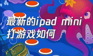 最新的ipad mini打游戏如何（ipad mini5打游戏怎样）