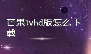 芒果tvhd版怎么下载