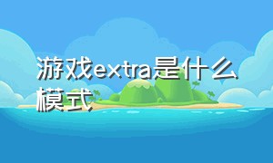 游戏extra是什么模式（extra是哪个键）