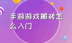 手游游戏搬砖怎么入门（手游游戏搬砖排行榜）