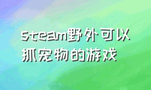 steam野外可以抓宠物的游戏