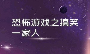 恐怖游戏之搞笑一家人