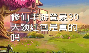 修仙手游登录30天领红包是真的吗