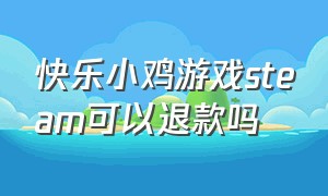 快乐小鸡游戏steam可以退款吗