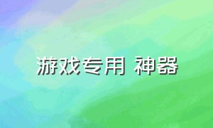 游戏专用 神器（游戏专用加速器）