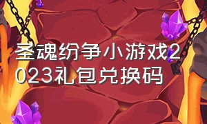 圣魂纷争小游戏2023礼包兑换码