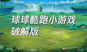 球球酷跑小游戏破解版