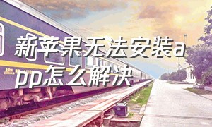 新苹果无法安装app怎么解决